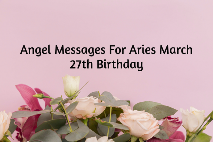 Aries March 27th Birthday Angel Messages