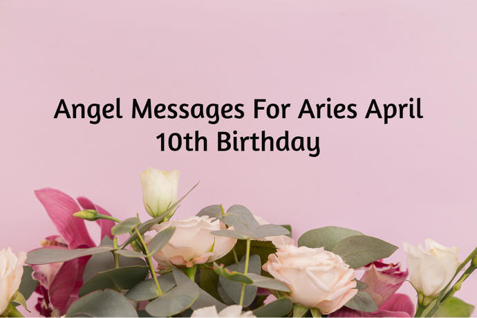 Aries April 10th Birthday Angel Messages