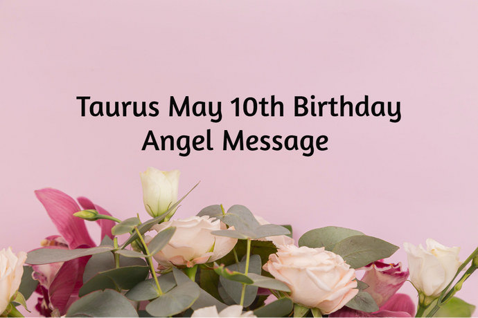 Taurus May 10th Birthday Angel Messages