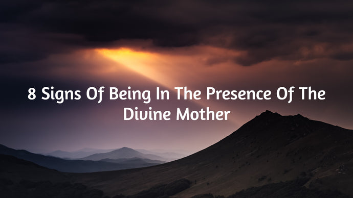 8 Signs Of Being In The Presence Of The Divine Mother